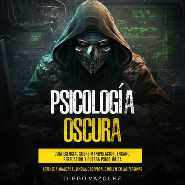 Psicología Oscura: Guía Esencial sobre Manipulación, Engaño, Persuasión y Guerra Psicológica (Aprende a Analizar el Lenguaje Corporal e Influye en las Personas)