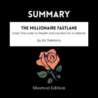 SUMMARY - The Millionaire Fastlane: Crack The Code To Wealth And Live Rich For A Lifetime! By MJ DeMarco