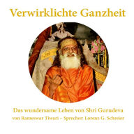 Verwirklichte Ganzheit - Das wundersame Leben von Shri Gurudeva: Eine Biographie des Urvaters der Transzendentalen Meditation (TM) und Gurus von Maharishi Mahesh Yogi