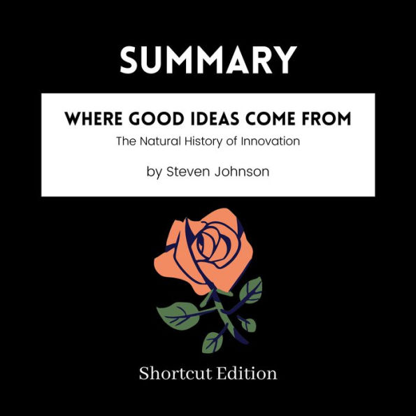 SUMMARY - Where Good Ideas Come From: The Natural History of Innovation by Steven Johnson
