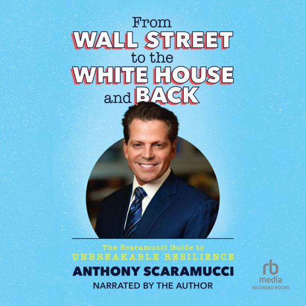 From Wall Street to the White House and Back: The Scaramucci Guide to Unbreakable Resilience