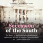 The Secession of the South: The History of the Confederacy's Establishment Before the Civil War