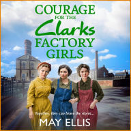 Courage for the Clarks Factory Girls: A BRAND NEW instalment in May Ellis' heartfelt wartime saga series for 2024