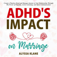 ADHD'S IMPACT ON MARRIAGE: Create a Timeless Bond and Manage Anxiety in Your Relationship through the Power of Empathy, Active Listening and Open Communication