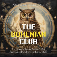 The Bohemian Club: The History of One of America's Most Secretive and Controversial Private Clubs