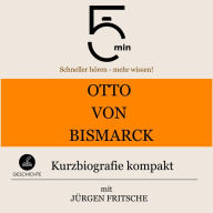 Otto von Bismarck: Kurzbiografie kompakt: 5 Minuten: Schneller hören - mehr wissen!