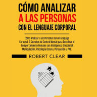 Cómo Analizar a las Personas con el Lenguaje Corporal: 5 Secretos de Control Mental para Descifrar el Comportamiento Humano con Inteligencia Emocional,Manipulación,Psicología Oscura, Persuasión y PNL