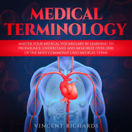 Medical Terminology: Master Your Medical Vocabulary by Learning to Pronounce, Understand and Memorize over 2000 of the Most Commonly Used Medical Terms