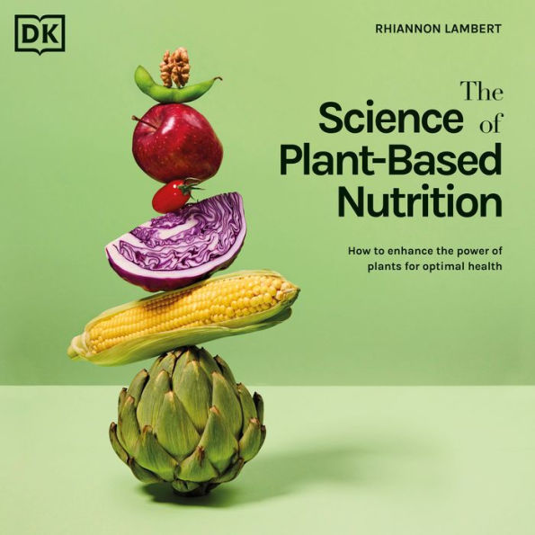 The Science of Plant-based Nutrition: How to Enhance the Power of Plants for Optimal Health