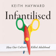 Infantilised: How Our Culture Killed Adulthood