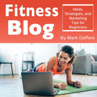 Fitness Blog: Ideas, Strategies, and Marketing Tips for Beginners