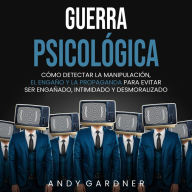 Guerra psicológica: Cómo detectar la manipulación, el engaño y la propaganda para evitar ser engañado, intimidado y desmoralizado