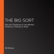 The Big Sort: Why the Clustering of Like-Minded American is Tearing Us Apart