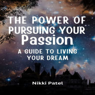 The Power of Pursuing Your Passion: A Guide to Living Your Dream