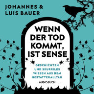 Wenn der Tod kommt, ist Sense: Unglaubliche Geschichten und skurriles Wissen aus dem Bestatteralltag