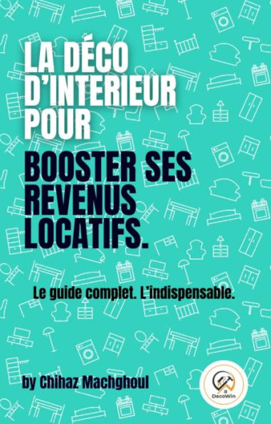 La déco d'intérieur pour booster ses revenus locatifs.: Le guide complet. L'indispensable.