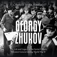 Georgy Zhukov: The Life and Legacy of the Soviet Union's Greatest General during World War II