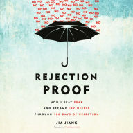 Rejection Proof: How I Beat Fear and Became Invincible Through 100 Days of Rejection