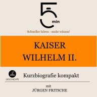 Kaiser Wilhelm II.: Kurzbiografie kompakt: 5 Minuten: Schneller hören - mehr wissen!