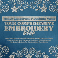 Your Comprehensive Embroidery Book: Step into the World of Embroidery with Easy-to-follow Instructions and Patterns, Uncover the Secrets of Various Stitches for Embroidery Excellence