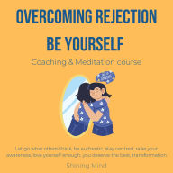 Overcoming rejection Be yourself coaching & meditation course: let go what others think, be authentic, stay centred, raise your awareness, love yourself enough, you deserve the best, transformation