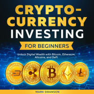 Cryptocurrency Investing for Beginners: Unlock Digital Wealth with Bitcoin, Ethereum, Altcoins, and DeFi