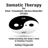 SOMATIC THERAPY FOR POST-TRAUMATIC STRESS DISORDER: Understanding the Body's Role in Healing Trauma