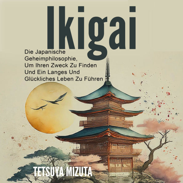 Ikigai: Die Japanische Geheimphilosophie, Um Ihren Zweck Zu Finden Und Ein Langes Und Glückliches Leben Zu Führen