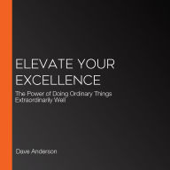 Elevate Your Excellence: The Power of Doing Ordinary Things Extraordinarily Well