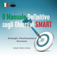 Il Manuale Definitivo sugli Obiettivi SMART: Strategie, Pianificazione e Successo