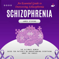 Schizophrenia: An Essential Guide to Overcoming Schizophrenia (The Ultimate Remedy Guide for Patients on Understanding Everything About the Causes)