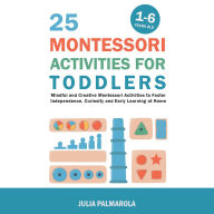 25 Montessori Activities for Toddlers: Mindful and Creative Montessori Activities to Foster Independence, Curiosity and Early Learning at Home