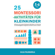 25 Montessori - Aktivitäten für Kleinkinder: Achtsame und kreative Montessori-Aktivitäten zur Förderung von Unabhängigkeit, Neugierde und frühem Lernen zu Hause