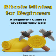 Bitcoin Mining for Beginners: A Beginner's Guide to Cryptocurrency Gold