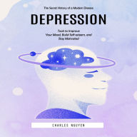 Depression: The Secret History of a Modern Disease (Tools to Improve Your Mood, Build Self-esteem, and Stay Motivated)