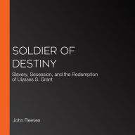 Soldier of Destiny: Slavery, Secession, and the Redemption of Ulysses S. Grant