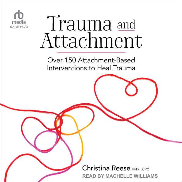 Trauma and Attachment: Over 150 Attachment-Based Interventions to Heal Trauma