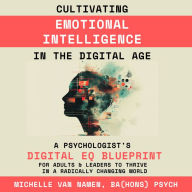 Cultivating Emotional Intelligence in the Digital Age: A Psychologist's DIGITAL EQ BLUEPRINT for Adults & Leaders to Thrive in a Radically Changing World