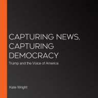 Capturing News, Capturing Democracy: Trump and the Voice of America