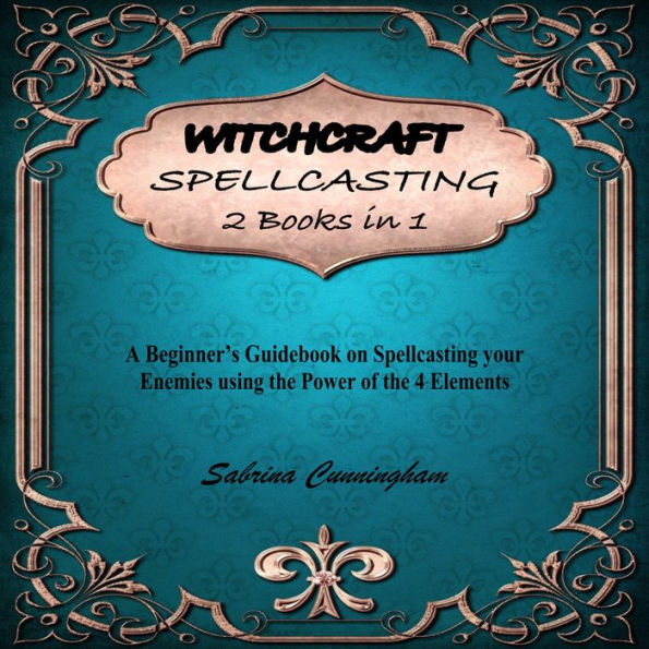 WITCHCRAFT SPELLCASTING 2 IN 1 BOOK: A Beginner's Guidebook on Spellcasting your Enemies using the Power of the 4 Elements