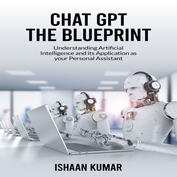 CHAT Gpt THE BLUEPRINT: Understanding Artificial Intelligence and its Application as your Personal Assistant