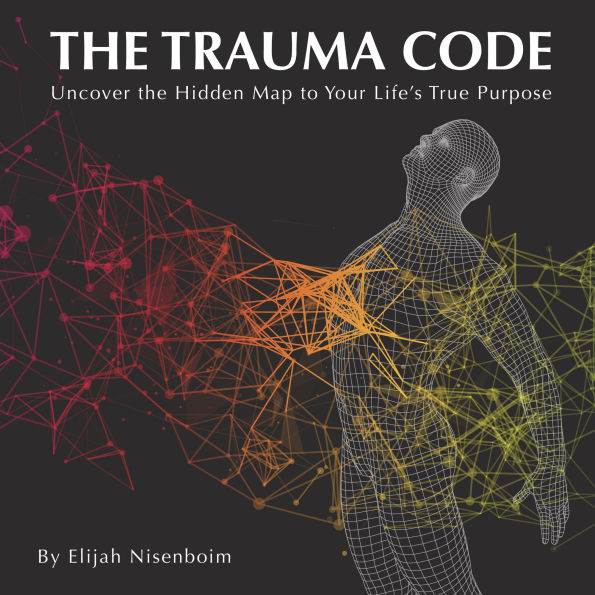 The Trauma Code: Uncover The Hidden Map To Your Life's True Purpose