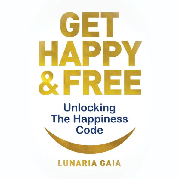 Get Happy & Free: Unlocking The Happiness Code