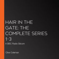 Hair in the Gate: The Complete Series 1-3: A BBC Radio Sitcom