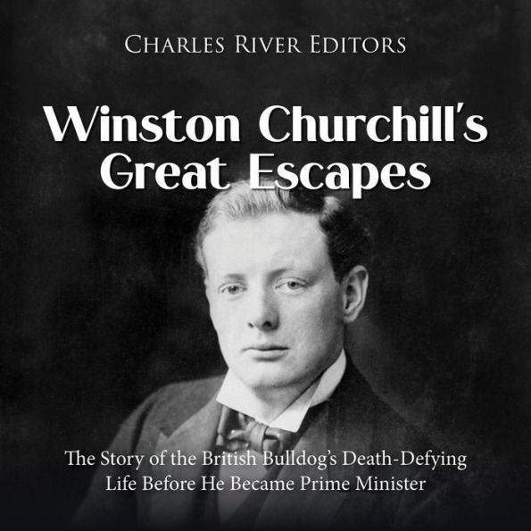 Winston Churchill's Great Escapes: The Story of the British Bulldog's Death-Defying Life Before He Became Prime Minister