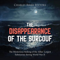 The Disappearance of the Surcouf: The Mysterious Sinking of the Allies' Largest Submarine during World War II