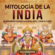 Mitología de la India: Un acercamiento fascinante a los mitos, dioses, y diosas de la India