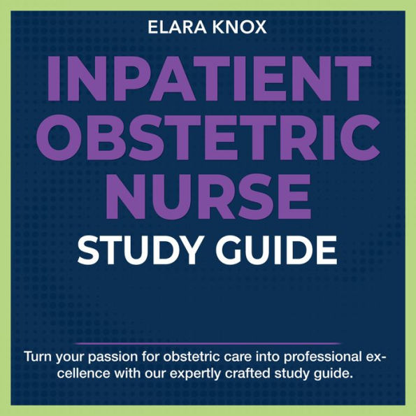 Inpatient Obstetric Nurse Study Guide: Master the Inpatient Obstetric Nurse Exam 2024-2025: Achieve Success on Your First Try Over 200+ Expert-Designed Q&A Realistic Practice Questions with Detailed Explanations.