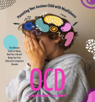 OCD: Parenting Your Anxious Child with Mindfulness (The Ultimate Guide to Taking Back Your Life and Being Free From Obsessive Compulsive Disorder)