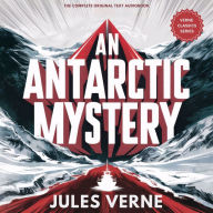 An Antarctic Mystery, or The Sphinx of the Ice Fields: The original text - Remastered